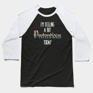 I'm Feeling A Bit Pretentious Today Baseball T-Shirt